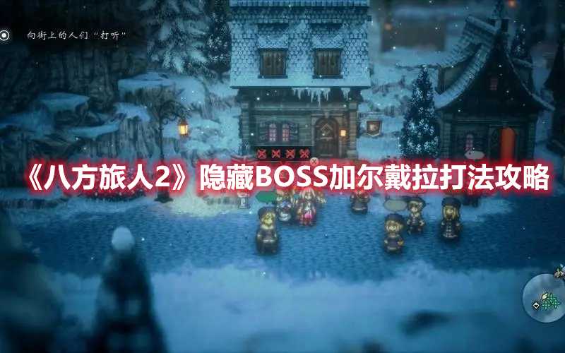 《八方旅人2》隐藏BOSS加尔戴拉打法攻略(八方旅人2隐藏职业位置)