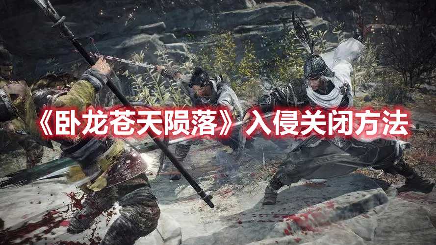 《卧龙苍天陨落》入侵关闭方法(steam卧龙苍天陨落)