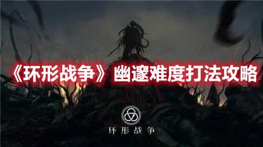 《环形战争》幽邃难度打法攻略