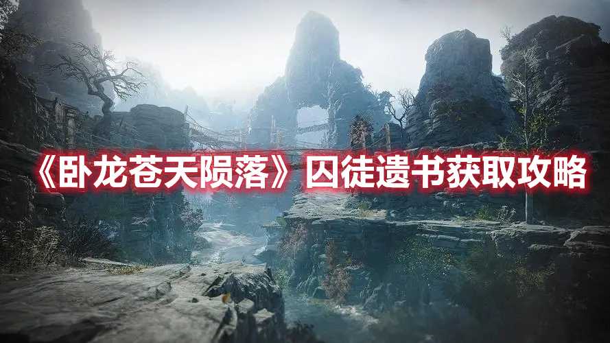 《卧龙苍天陨落》囚徒遗书获取攻略(卧龙苍天陨落制作公司)