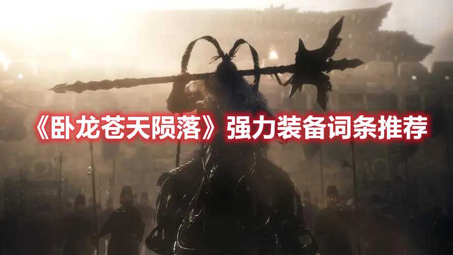 《卧龙苍天陨落》强力装备词条推荐(卧龙苍天陨落公司)