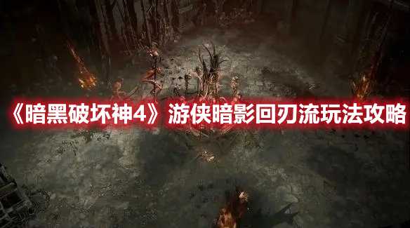 《暗黑破坏神4》游侠暗影回刃流玩法攻略(暗黑破坏神4是网游吗)