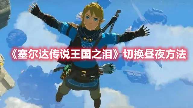 《塞尔达传说王国之泪》切换昼夜方法(塞尔达传说王国之泪什么时候发售)