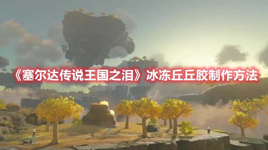《塞尔达传说王国之泪》冰冻丘丘胶制作方法(塞尔达传说王国之泪下载)