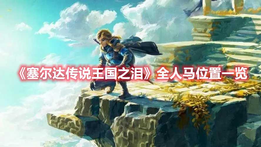 《塞尔达传说王国之泪》全人马位置一览(塞尔达传说王国之泪有dlc吗)
