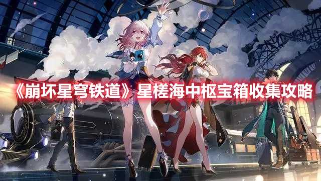 《崩坏星穹铁道》星槎海中枢宝箱收集攻略(崩坏星穹铁道彦卿)