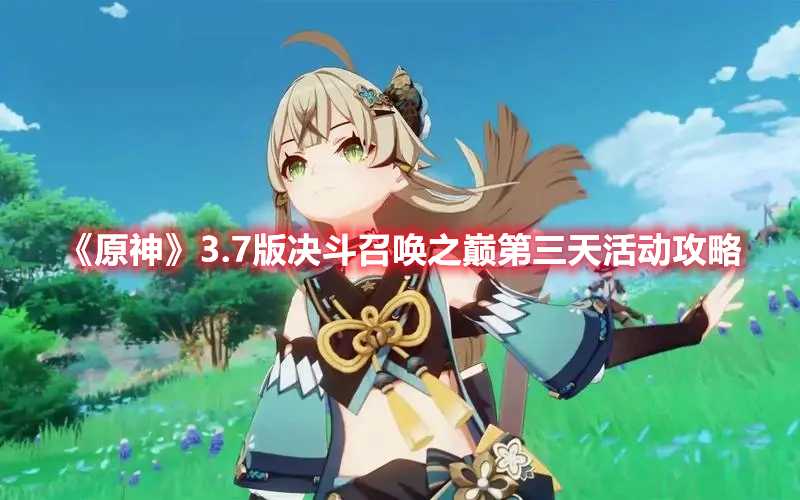 《原神》3.7版决斗召唤之巅第三天活动攻略(《原神》3.7版本复刻角色有哪些)