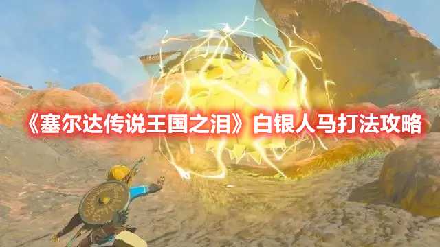 《塞尔达传说王国之泪》白银人马打法攻略(塞尔达传说王国之泪水架桥)