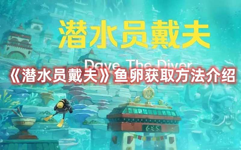 《潜水员戴夫》鱼卵获取方法介绍(潜水员戴夫鱼怪在哪)