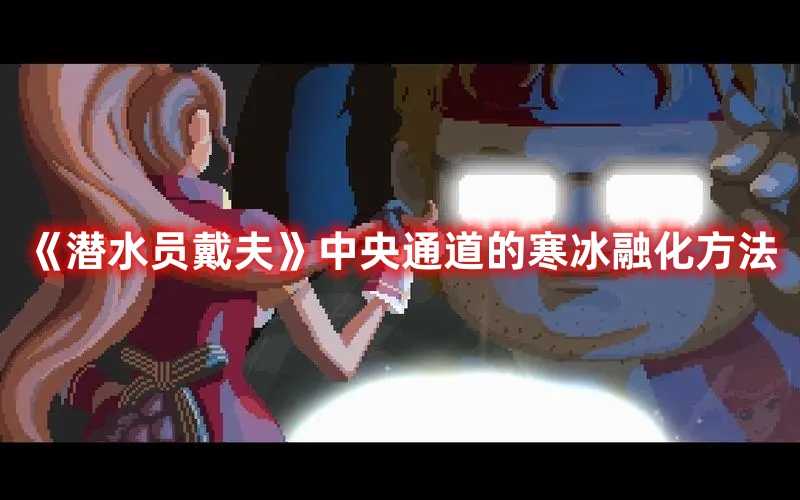 《潜水员戴夫》中央通道的寒冰融化方法(潜水员戴夫中央通道寒冰)