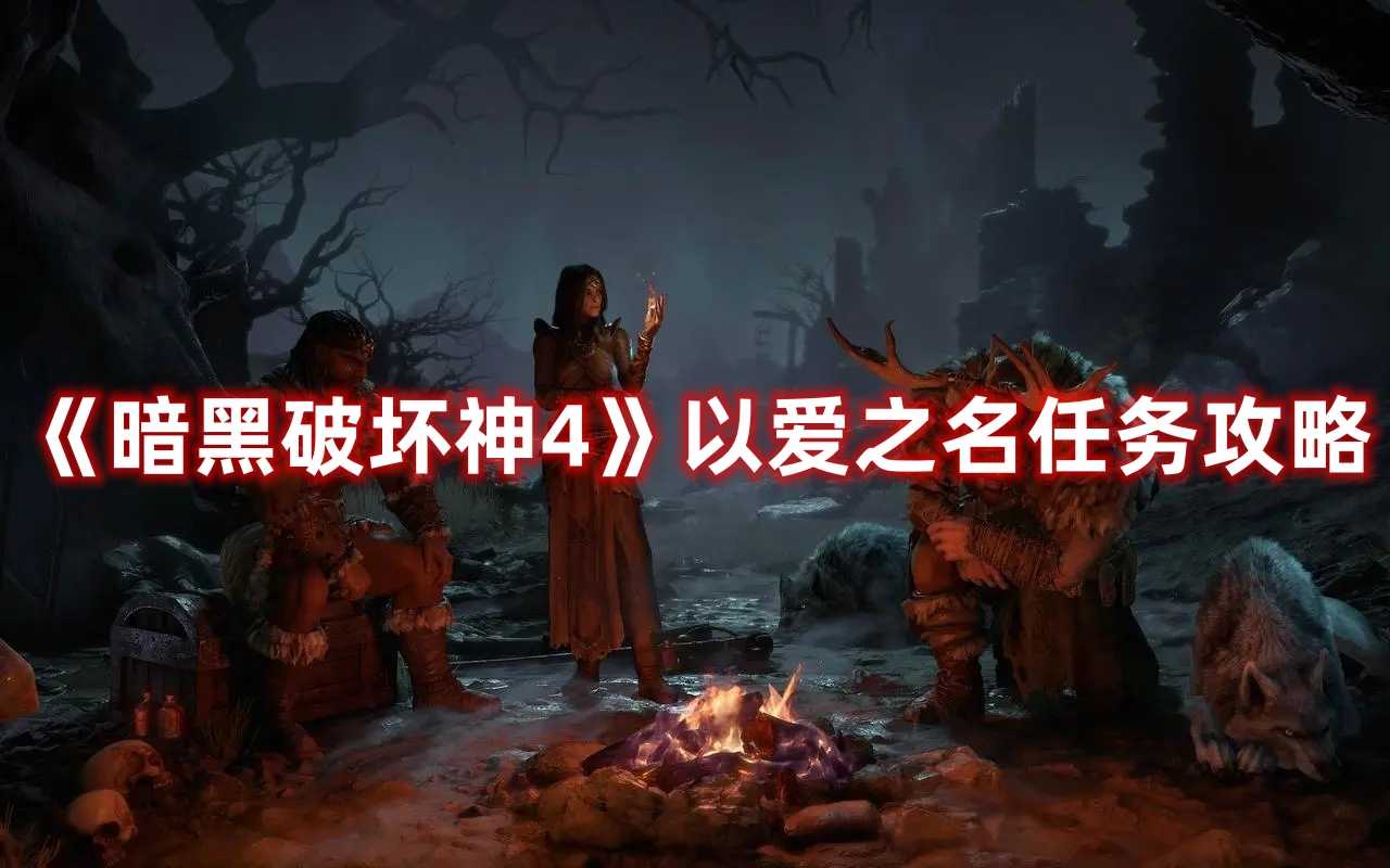 《暗黑破坏神4》以爱之名任务攻略(暗黑破坏神4怎么下载)