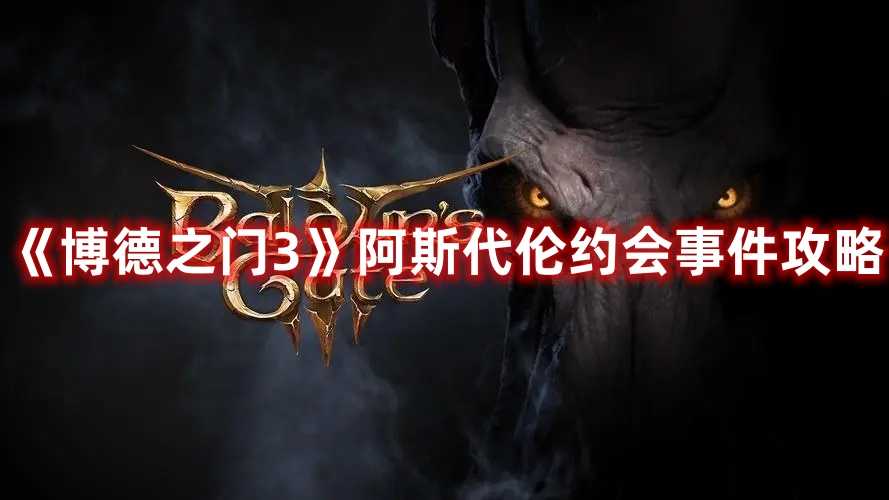 《博德之门3》阿斯代伦约会事件攻略(博德之门3阿布狄拉克)