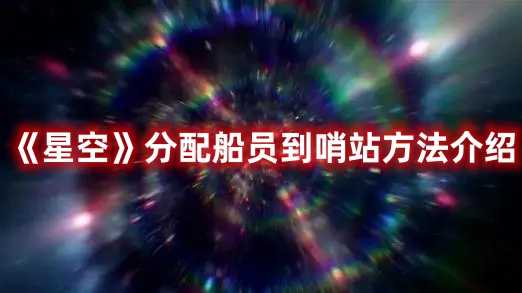 《星空》分配船员到哨站方法介绍