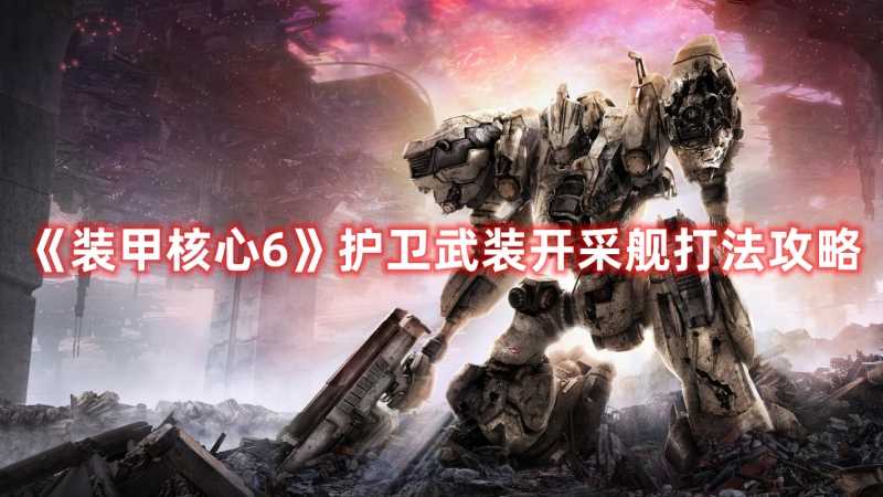 《装甲核心6》护卫武装开采舰打法攻略(装甲核心6护卫飞弹)