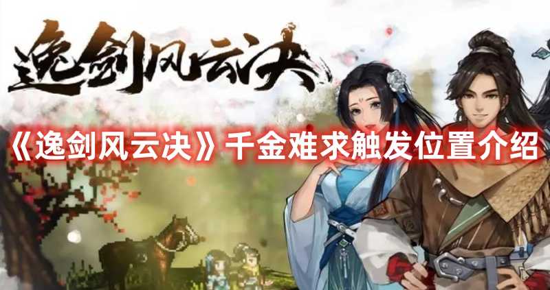 《逸剑风云决》千金难求触发位置介绍(《逸剑风云决》国区售价78元)