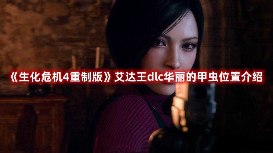 《生化危机4重制版》艾达王dlc华丽的甲虫位置介绍