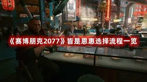 《赛博朋克2077》皆是恩惠选择流程一览(赛博朋克2077可攻略角色)