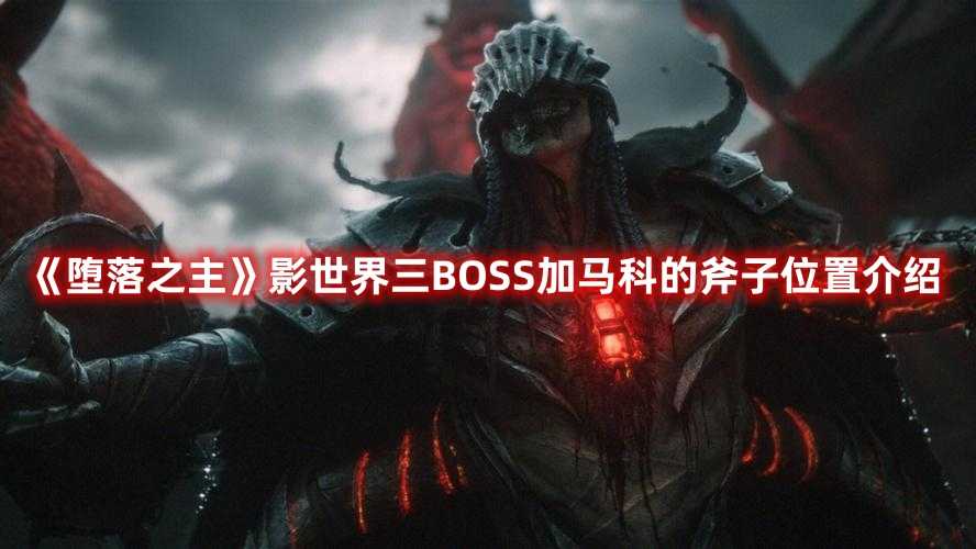 《堕落之主》影世界三BOSS加马科的斧子位置介绍