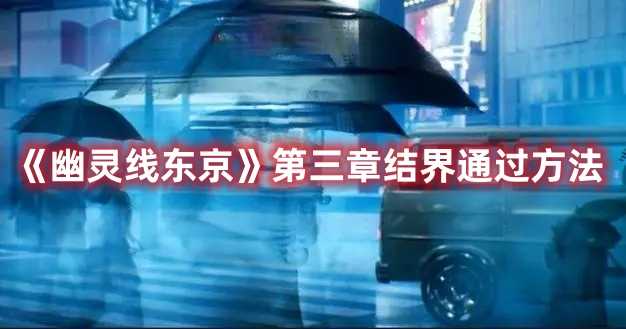 《幽灵线东京》第三章结界通过方法(幽灵线东京第三章怎么到达光柱)