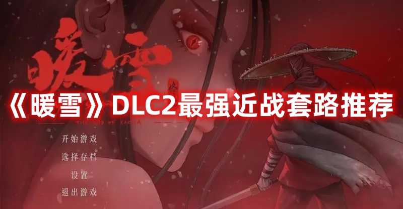 《暖雪》DLC2最强近战套路推荐(暖雪dlc2怎么开启)