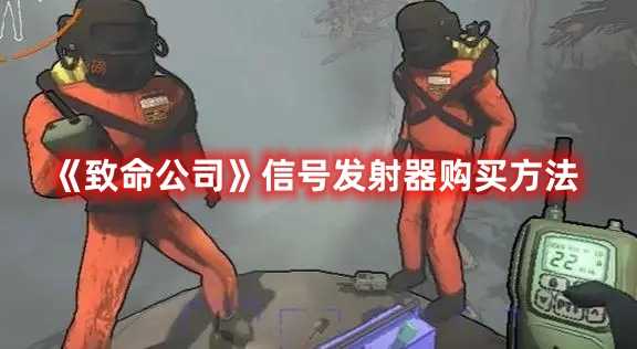 《致命公司》信号发射器购买方法(致命公司信号发射器怎么用)