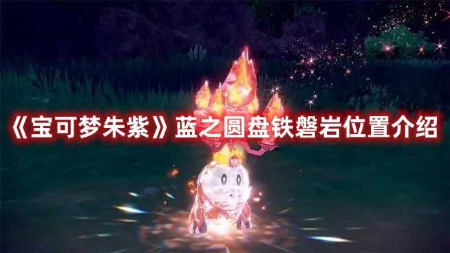 《宝可梦朱紫》蓝之圆盘铁磐岩位置介绍(宝可梦朱紫蓝之圆盘攻略)