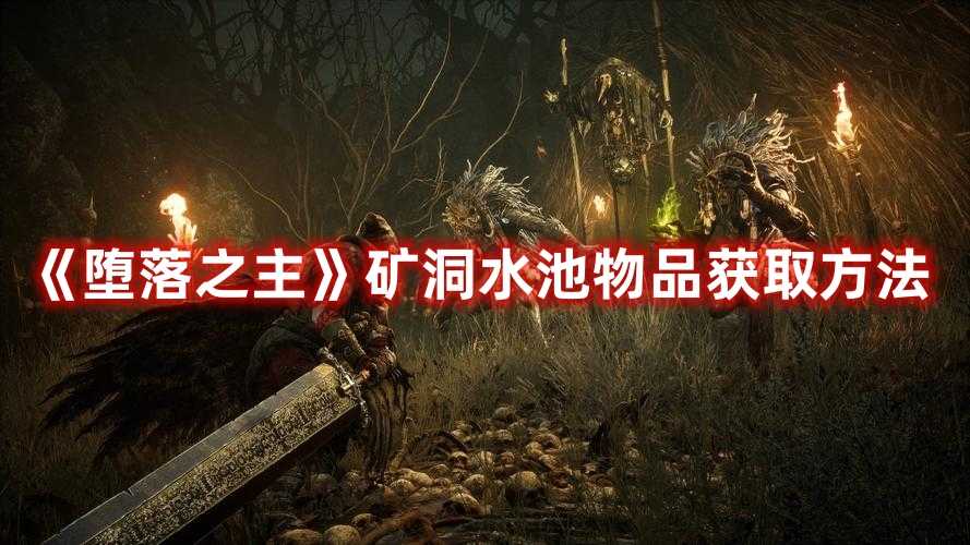 《堕落之主》矿洞水池物品获取方法(堕落之主矿洞怎么走)