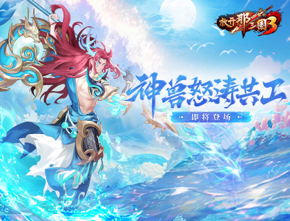 《放开那三国3》神兽怒涛共工即将登场(《放开那三国3》礼包码兑换)