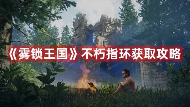 《雾锁王国》不朽指环获取攻略(雾锁魔都)