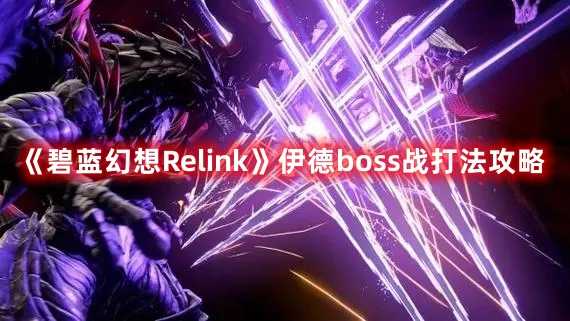 《碧蓝幻想Relink》伊德boss战打法攻略(碧蓝幻想relinkpc配置)