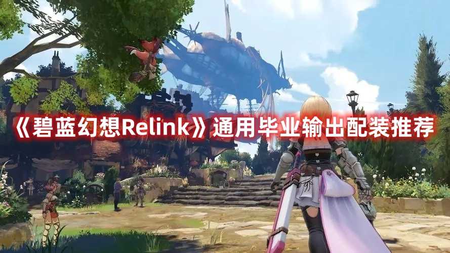 《碧蓝幻想Relink》通用毕业输出配装推荐(碧蓝幻想relinkpc配置)