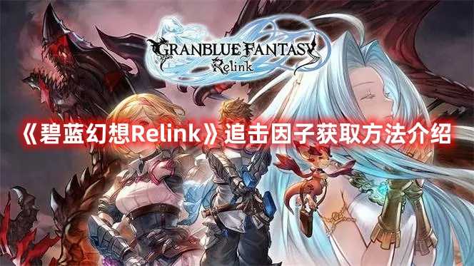 《碧蓝幻想Relink》追击因子获取方法介绍(碧蓝幻想relinkSteam预购)