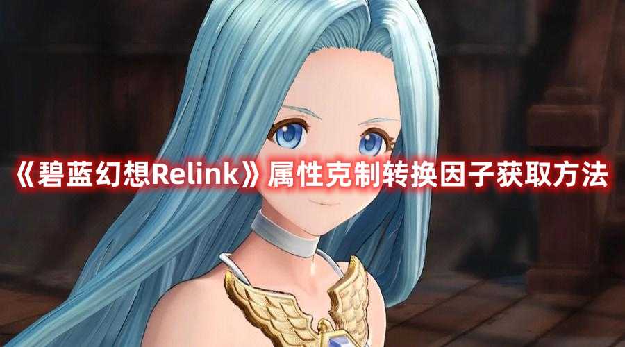 《碧蓝幻想Relink》属性克制转换因子获取方法