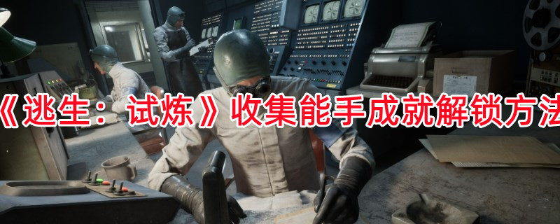 《逃生：试炼》收集能手成就解锁方法