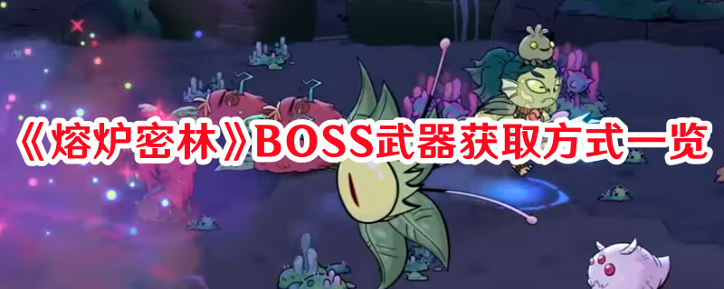 《熔炉密林》BOSS武器获取方式一览(熔炉里有一句经典的台词是什么?)