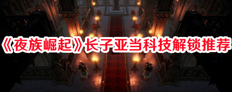 《夜族崛起》长子亚当科技解锁推荐(《夜族崛起》长子免费阅读)