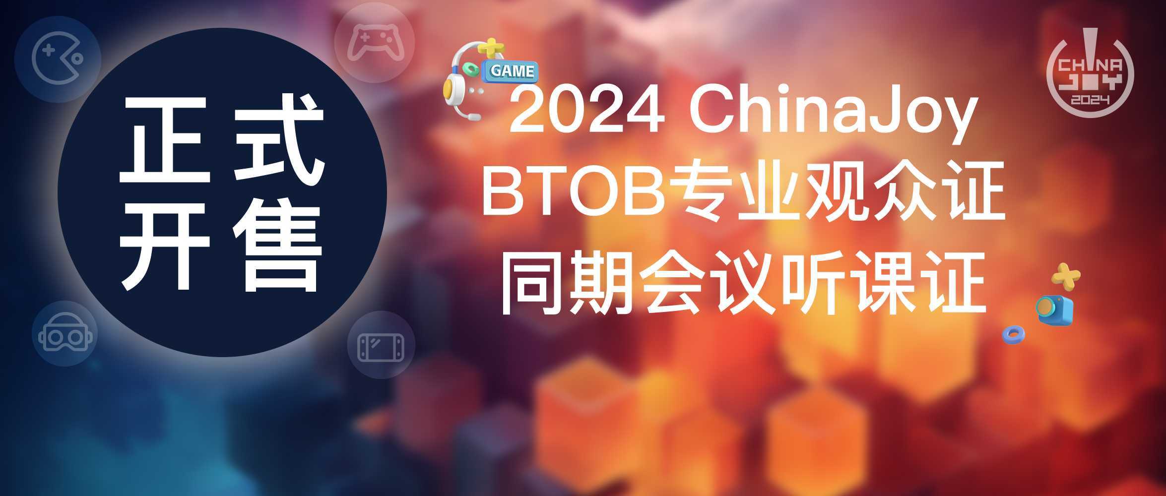 早鸟优惠开启！2024 ChinaJoy BTOB及同期会议首批证件限时发售！(早鸟特惠)