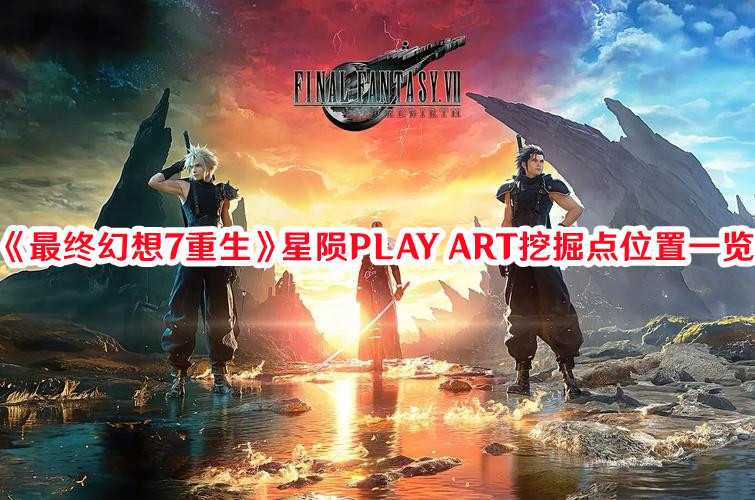 《最终幻想7：重生》星陨PLAY ART挖掘点位置一览(最终幻想7重制版一共有几章)