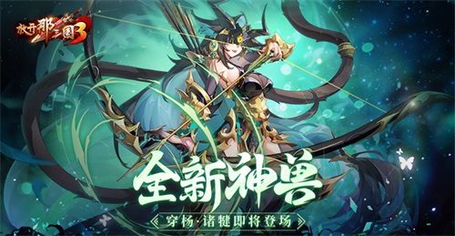 《放开那三国3》全新神兽穿杨诸犍即将登场(放开那三国3官方网站)