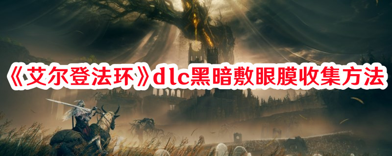 《艾尔登法环》dlc黑暗敷眼膜收集方法(艾尔登法环多少G)