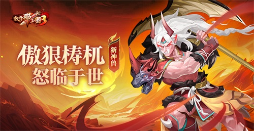 《放开那三国3》新神兽傲狠梼杌怒临于世(放开那三国3官网)