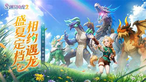 驯龙征程再启！《遇见龙2》全平台公测正式定档8月1日！(我想看驯龙高手)