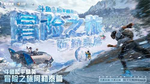 斗鱼和平精英冒险之旅11月20日阿勒泰启幕 16位顶流嘉宾共赴雪国之约(斗鱼和平精英冒险之旅)